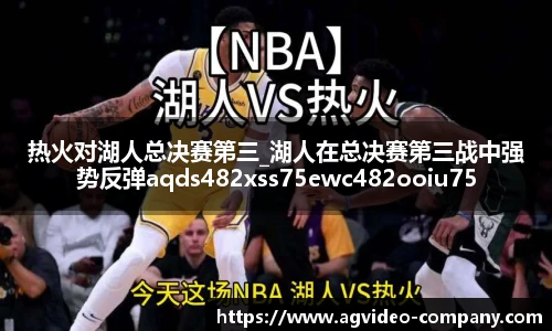 热火对湖人总决赛第三_湖人在总决赛第三战中强势反弹aqds482xss75ewc482ooiu75