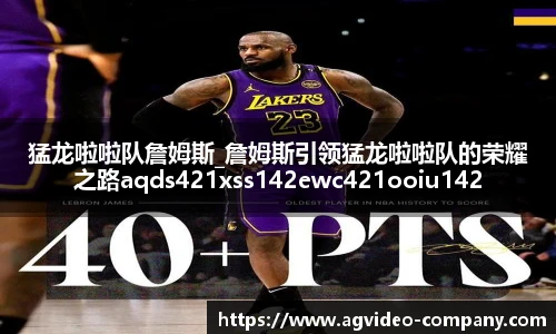 猛龙啦啦队詹姆斯_詹姆斯引领猛龙啦啦队的荣耀之路aqds421xss142ewc421ooiu142